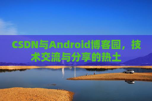 CSDN与Android博客园，技术交流与分享的热土
